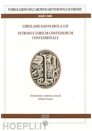 aranci g.(curatore) - girolamo savonarola o.p. introductorium confessorum confessionale