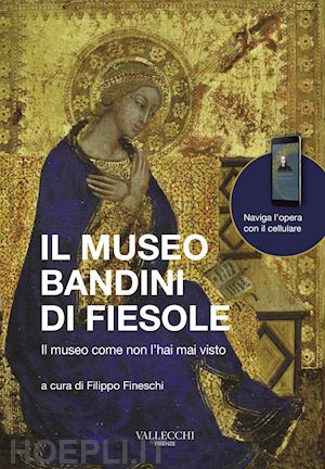 fineschi f.(curatore) - il museo bandini di fiesole. il museo come non l'hai mai visto. ediz. italiana e inglese