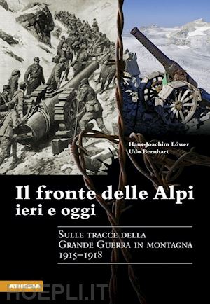 lower hans-joachim; bernhart udo - il fronte delle alpi ieri e oggi