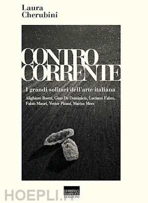 cherubini laura - controcorrente. i grandi solitari dell'arte italiana