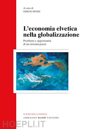 rossi sergio (curatore) - economia svizzera nella globalizzazione
