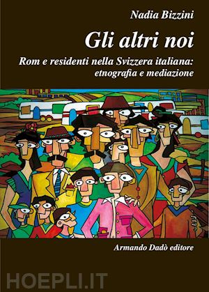 bizzini nadia - altri noi. rom e residenti nella svizzera italiana: etnografia e mediazione (gli