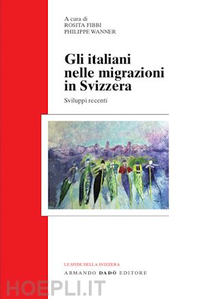 fibbi r. (curatore); wanner p. (curatore) - gli italiani nelle migrazioni in svizzera. sviluppi recenti