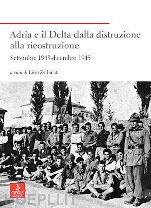 zerbinati l.(curatore) - adria e il delta dalla distruzione alla ricostruzione. settembre 1943-dicembre 1945