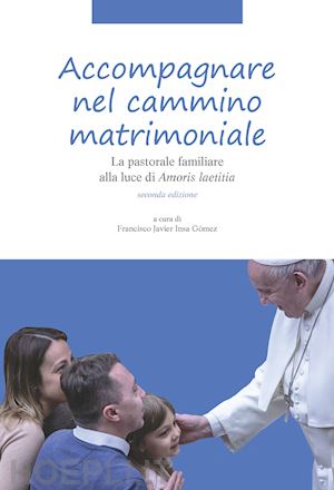 insa gómez f. j.(curatore) - accompagnare nel cammino matrimoniale. la pastorale familiare alla luce di «amoris laetitia». nuova ediz.