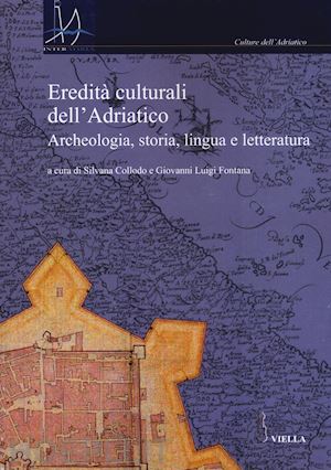 collodo s. (curatore); fontana g. l. (curatore) - eredita' culturali dell'adriatico. archeologia, storia