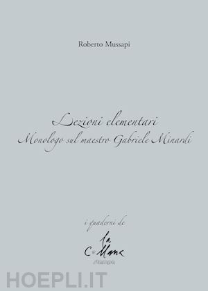 mussapi roberto; cucchi m. (curatore) - lezioni elementari. monologo sul maestro gabriele minardi