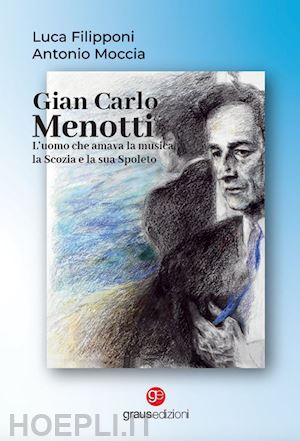 filipponi luca; moccia antonio - gian carlo menotti. l'uomo che amava la musica, la scozia e la sua spoleto