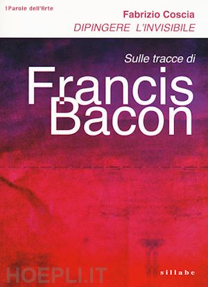 coscia fabrizio - dipingere invisibile. francis bacon