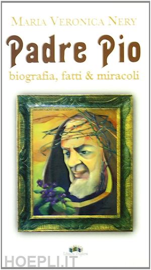 nery m. veronica - padre pio. biografia, fatti & miracoli