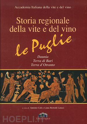 calo' a. (curatore); bertoldi lenoci l. (curatore) - storia regionale della vite e del vino. le puglie daunia, terra di bari, terra d