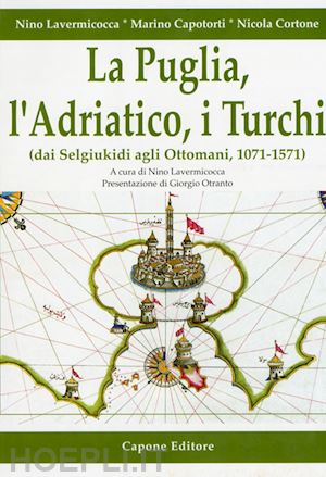 lavermicocca n. (curatore) - la puglia, l'adriatico, i turchi (dai selgiukidi agli ottomani, 1071-1571)