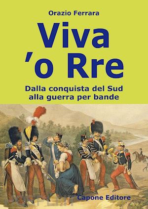 ferrara orazio - viva 'o rre. dalla conquista del sud alla guerra per bande