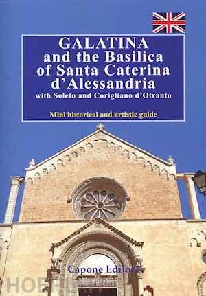 capone enrico; gallo aldina - galatina and the basilica of santa caterina d'alessandria with soleto and corigliano d'otranto. mini historical and artistic guide