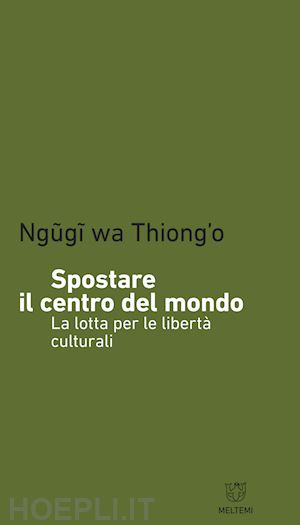 thiong'o ngugi wa ; lombardi-diop c. (curatore) - spostare il centro del mondo. la lotta per le liberta' culturali