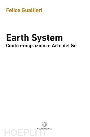 gualtieri felice - earth system. contromigrazioni e arte del sé