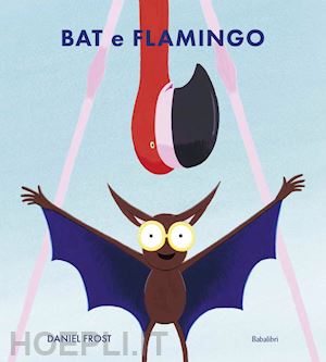 frost daniel - bat e flamingo. ediz. illustrata