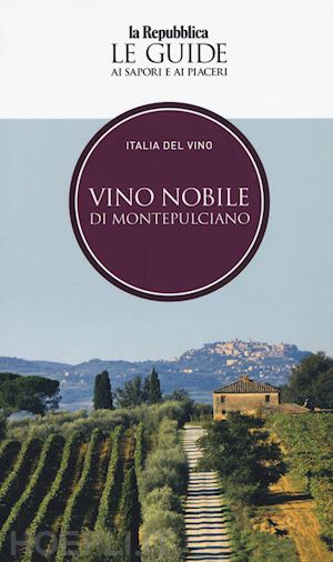 aa.vv. - vino nobile di montepulciano. italia del vino. le guide ai sapori e ai piaceri