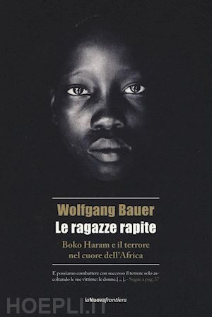 bauer wolfgang - le ragazze rapite - boko haram e il terrore nel cuore dell'africa