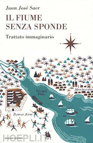 saer juan jose' - il fiume senza sponde. trattato immaginario