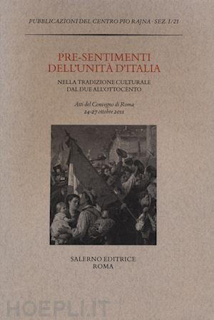 gigante c.(curatore); russo e.(curatore) - pre-sentimenti dell'unità d'italia nella tradizione culturale dal due all'ottocento. atti del convegno (roma, 24-27 ottobre 2011)