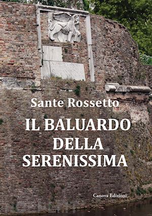 rossetto sante - il baluardo della serenissima. la guerra di cambrai (1509-1517) dalla sconfitta alla riconquista