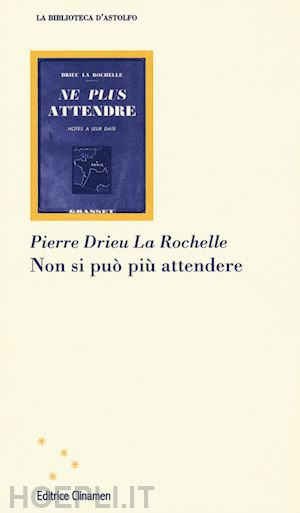 drieu la rochelle pierre; panella g. (curatore) - non si puo' piu' attendere