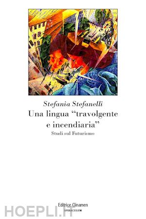 stefanelli stefania - una lingua «travolgente e incendiaria». studi sul futurismo