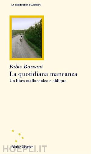 bazzani fabio - la quotidiana mancanza. un libro malinconico e obliquo