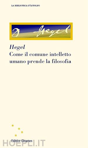 hegel friedrich; cavallini s. (curatore) - come il comune intelletto umano prende la filosofia