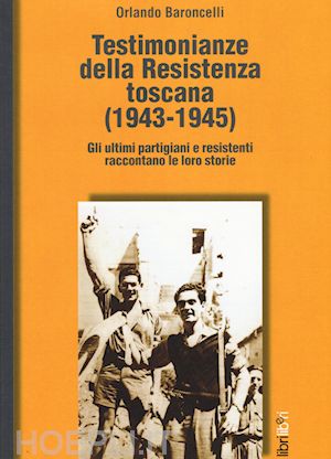 baroncelli orlando' - testimonianze della resistenza toscana (1943-1945). gli ultimi partigiani e resi