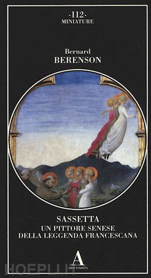 berenson bernard - sassetta. un pittore senese della leggenda francescana