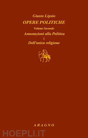lipsio giusto - opere politiche. vol. 2: annotazioni alla politica. dell'unica religione