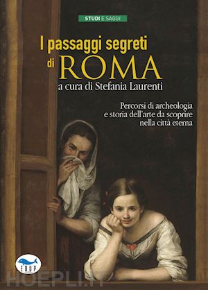 laurenti s. (curatore) - passaggi segreti di roma. percorsi di archeologia e storia dell'arte da scoprire