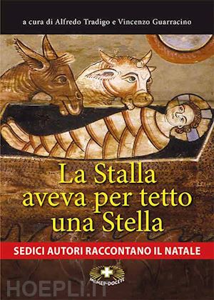 tradigo a. (curatore); guarracino v. (curatore) - stalla aveva per tetto una stella. sedici autori raccontano il natale. ediz. a c