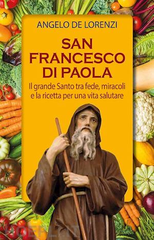 de lorenzi angelo - san francesco di paola. il grande santo tra fede, miracoli e la ricetta per una vita salutare. ediz. plastificata