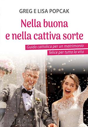 popcak greg; popcak lisa - nella buona e nella cattiva sorte. guida cattolica per un matrimonio felice per tutta la vita