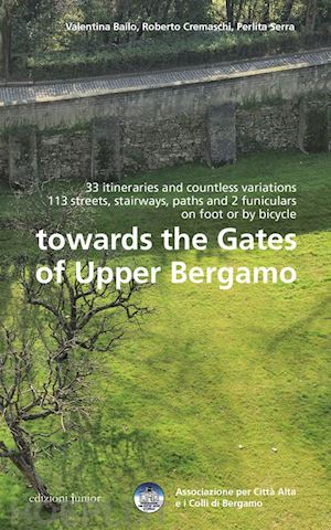 bailo valentina; cremaschi roberto; serra perlita - towards the gates of upper bergamo. 33 itineraries and countless variations, 113 strets, stairways, paths and 2 funiculars on foot or by bicycle