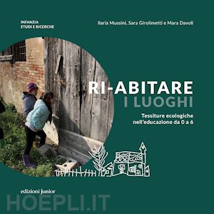 mussini ilaria; girolimetti sara; davoli mara - ri-abitare i luoghi. tessiture ecologiche nell'educazione da 0 a 6. ediz. a colo