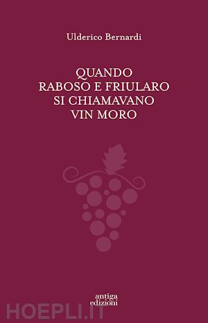 bernardi ulderico - quando raboso e friularo si chiamavano vin moro