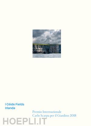 boschiero p. (curatore); latini l. (curatore) - ceide fields. irlanda. premio internazionale carlo scarpa per il giardino 2018 (