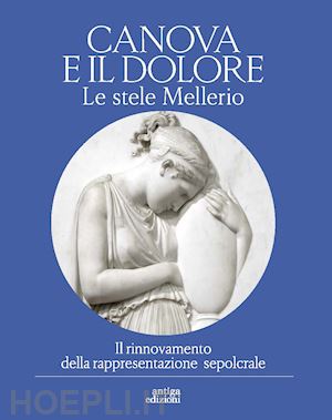 mascotto moira; gazzola sandro; grandesso s. (curatore); leone f. (curatore); sgarbi v. - canova e il dolore. le stele mellerio