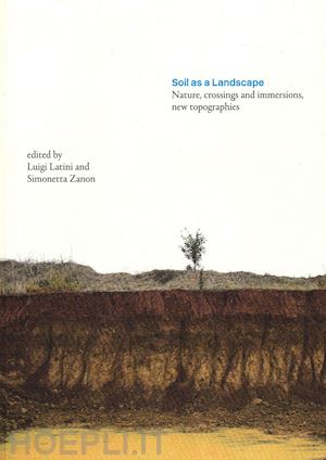 latini l.(curatore); zanon s.(curatore) - soil as a landscape. nature, crossings and immersions, new topographies