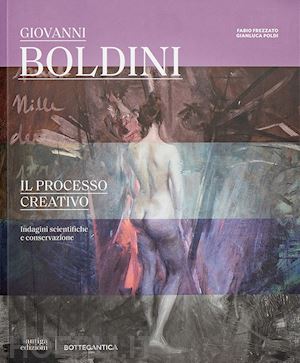 poldi gianluca; frezzato fabio - giovanni boldini - il processo creativo. indagini scientifiche e conservazione