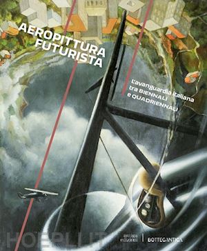 benzi fabio - aeropittura futurista. l'avanguardia italiana tra biennali e quadriennali