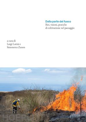 latini luigi; zanon simonetta - dalla parte del fuoco. riti, visioni, pratiche di coltivazione nel paesaggio