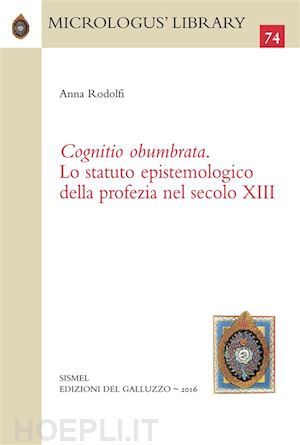 anna rodolfi - «cognitio obumbrata». lo statuto epistemologico della profezia nel secolo xiii