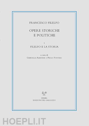 filelfo francesco; albanese g. (curatore); pontari p. (curatore) - opere storiche e politiche. vol. 1: filelfo e la storia