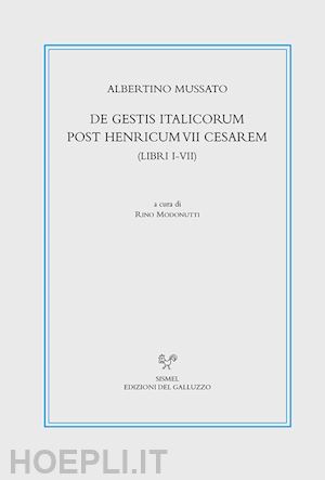 mussato albertino; modonutti r. (curatore) - de gestis italicorum post henricum vii cesarem (libri i-vii). testo latino a fro