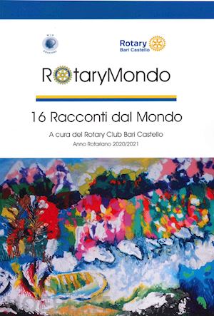 rotary club bari castello(curatore); boghetich a.(curatore) - rotarymondo. 16 racconti dal mondo